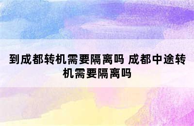 到成都转机需要隔离吗 成都中途转机需要隔离吗